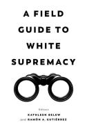 A Field Guide To White Supremacy di Kathleen Belew edito da University Of California Press