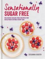 Sensationally Sugar Free: Delicious Sugar-Free Recipes for Healthier Eating Every Day di Susanna Booth edito da Hamlyn (UK)