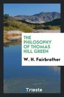 The philosophy of Thomas Hill Green di W. H. Fairbrother edito da Trieste Publishing