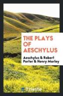 The Plays of Aeschylus di Aeschylus, Robert Porter, Henry Morley edito da LIGHTNING SOURCE INC