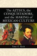 Koch, P:  The Aztecs, the Conquistadors, and the Making of M di Peter O. Koch edito da McFarland