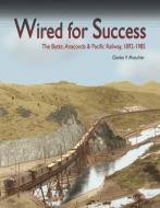Wired for Success: The Butte, Anaconda & Pacific Railway, 1892-1985 di Charles V. Mutschler, Chas V. Mutschler edito da WASHINGTON STATE UNIV PR