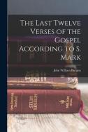 The Last Twelve Verses of the Gospel According to S. Mark di John William Burgon edito da LEGARE STREET PR