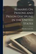 Remarks On Prisons and Prison Discipline in the United States di Dorothea Lynde Dix edito da LEGARE STREET PR