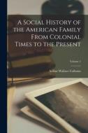 A Social History of the American Family From Colonial Times to the Present; Volume 2 di Arthur Wallace Calhoun edito da LEGARE STREET PR