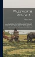 Wadsworth Memorial: An Account of the Proceedings of the Celebration of the Sixtieth Anniversary of the First Settlement of the Township o di Edward Brown edito da LEGARE STREET PR