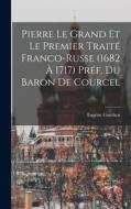 Pierre le Grand et le premier traité franco-russe (1682 à 1717) Préf. du Baron de Courcel di Eugène Guichen edito da LEGARE STREET PR