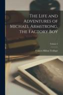 The Life and Adventures of Michael Armstrong, the Factory Boy; Volume 2 di Frances Milton Trollope edito da LEGARE STREET PR