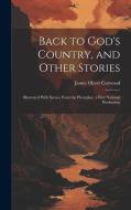 Back to God's Country, and Other Stories: Illustrated With Scenes From the Photoplay, a First National Production di James Oliver Curwood edito da LEGARE STREET PR
