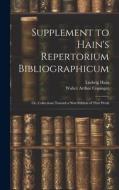 Supplement to Hain's Repertorium Bibliographicum: Or, Collections Toward a New Edition of That Work di Walter Arthur Copinger, Ludwig Hain edito da LEGARE STREET PR