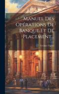 Manuel Des Opérations De Banque Et De Placement... di Georges Vignes edito da LEGARE STREET PR