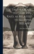 The Truth About the Jameson Raid, as Related to Alleyne Ireland di John Hays Hammond edito da LEGARE STREET PR