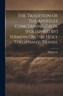 The Tradition Of The Apostles Concerning Gifts. [followed By] Sermon On The Holy Theophany. Transl di Hippolytus (St ). edito da LEGARE STREET PR