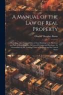 A Manual of the Law of Real Property: Including, Also, General Rules of Law Relating to the Purchase and Sale of Real Property, Or Law of Vendor and P di Charles Theodore Boone edito da LEGARE STREET PR