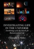 Investigating Life In The Universe di Christopher K. Walker edito da Taylor & Francis Ltd