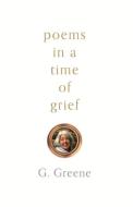Poems In A Time Of Grief di G. Greene edito da Bookbaby