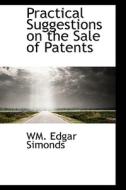 Practical Suggestions On The Sale Of Patents di Wm Edgar Simonds edito da Bibliolife