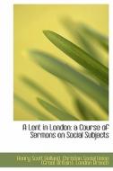 A Lent in London: a Course of Sermons on Social Subjects di Henry Scott Holland, Christian Social Union (Great Britain). London Branch edito da BiblioLife