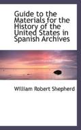 Guide To The Materials For The History Of The United States In Spanish Archives di William Robert Shepherd edito da Bibliolife