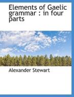 Elements of Gaelic grammar : in four parts di Alexander Stewart edito da BiblioLife