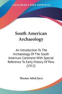 South American Archaeology: An Introduction to the Archaeology of the South American Continent with Special Reference to Early History of Peru (19 di Thomas Athol Joyce edito da Kessinger Publishing