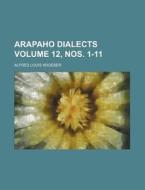 Arapaho Dialects Volume 12, Nos. 1-11 di Alfred Louis Kroeber edito da Rarebooksclub.com