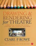 Drawing And Rendering For Theatre di Clare P. Rowe edito da Taylor & Francis Ltd