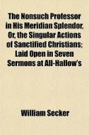 The Nonsuch Professor In His Meridian Sp di William Secker edito da General Books