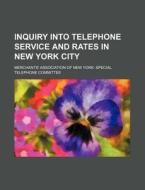Inquiry Into Telephone Service And Rates In New York City di Merchants' Association of Committee edito da General Books Llc