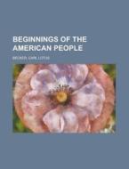 Beginnings Of The American People di Carl Lotus Becker edito da Rarebooksclub.com