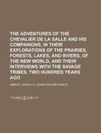 The Adventures Of The Chevalier De La Salle And His Companions, In Their Explorations Of The Prairies, Forests, Lakes, And Rivers, Of The New di John Stevens Cabot Abbott edito da General Books Llc