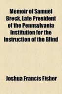 Memoir Of Samuel Breck, Late President Of The Pennsylvania Institution For The Instruction Of The Blind di Joshua Francis Fisher edito da General Books Llc