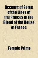 Account Of Some Of The Lines Of The Princes Of The Blood Of The House Of France di Temple Prime edito da General Books Llc