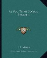 As You Tithe So You Prosper di L. E. Meyer edito da Kessinger Publishing