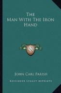 The Man with the Iron Hand di John Carl Parish edito da Kessinger Publishing