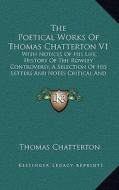 The Poetical Works of Thomas Chatterton V1: With Notices of His Life, History of the Rowley Controversy, a Selection of His Letters and Notes Critical di Thomas Chatterton edito da Kessinger Publishing