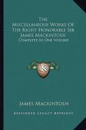 The Miscellaneous Works of the Right Honorable Sir James Mackintosh: Complete in One Volume di James Mackintosh edito da Kessinger Publishing