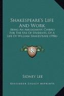 Shakespeare's Life and Work: Being an Abridgment, Chiefly for the Use of Students, of a Lbeing an Abridgment, Chiefly for the Use of Students, of a di Sidney Lee edito da Kessinger Publishing