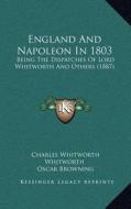England and Napoleon in 1803: Being the Dispatches of Lord Whitworth and Others (1887) di Charles Whitworth Whitworth edito da Kessinger Publishing