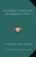 Noonday Exigencies in America (1871) di Hinton Rowan Helper edito da Kessinger Publishing