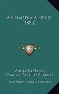 A Comedia a Serio (1883) a Comedia a Serio (1883) di Augusto Gama, Camilo Castelo Branco edito da Kessinger Publishing
