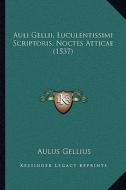 Auli Gellii, Luculentissimi Scriptoris, Noctes Atticae (1537) di Aulus Gellius edito da Kessinger Publishing
