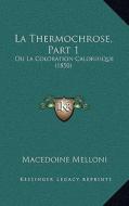 La Thermochrose, Part 1: Ou La Coloration Calorifique (1850) di Macedoine Melloni edito da Kessinger Publishing