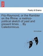 Fitz-Raymond, or the Rambler on the Rhine: a metrico-political sketch of past and present times ... By Caledonnicus. di Anonymous edito da British Library, Historical Print Editions