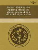 Partners in Learning: How Millennial Students and Advisors Perceive Advising Within the First-Year Seminar. di Anne J. Herron edito da Proquest, Umi Dissertation Publishing
