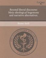 Beyond Liberal Discourse: Meta-Ideological Hegemony and Narrative Alternatives. di Bruno Anili edito da Proquest, Umi Dissertation Publishing