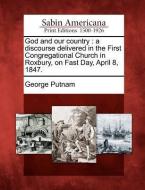 God and Our Country: A Discourse Delivered in the First Congregational Church in Roxbury, on Fast Day, April 8, 1847. di George Putnam edito da LIGHTNING SOURCE INC