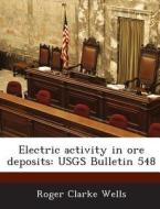 Electric Activity In Ore Deposits di Roger Clarke Wells edito da Bibliogov