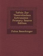 Tafeln Zur Theoretischen Astronomie di Julius Bauschinger edito da Nabu Press