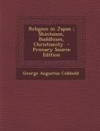Religion in Japan; Shintoism, Buddhism, Christianity di George Augustus Cobbold edito da Nabu Press